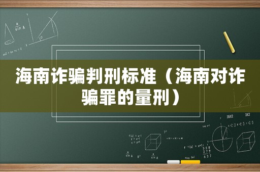 海南詐騙判刑標準（海南對詐騙罪的量刑）