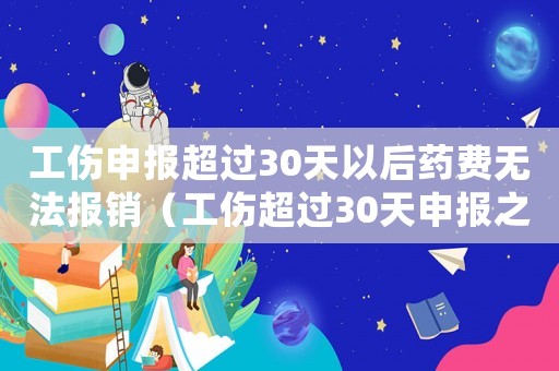 工傷申報超過30天以后藥費無法報銷（工傷超過30天申報之前的醫(yī)藥費）