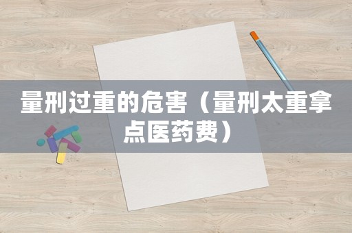 量刑過重的危害（量刑太重拿點醫藥費）