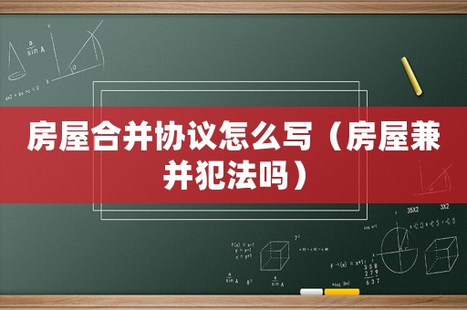 房屋合并協(xié)議怎么寫（房屋兼并犯法嗎）
