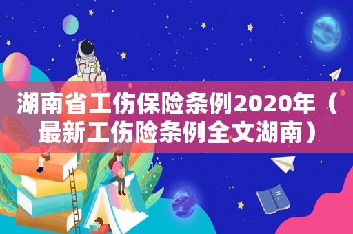 湖南省工傷保險條例2020年（最新工傷險條例全文湖南）