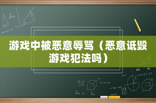 游戲中被惡意辱罵（惡意詆毀游戲犯法嗎）