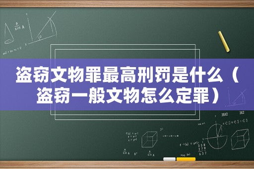 盜竊文物罪最高刑罰是什么（盜竊一般文物怎么定罪）