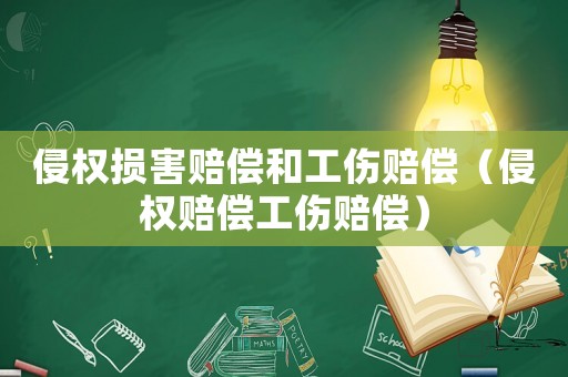 侵權損害賠償和工傷賠償（侵權賠償工傷賠償）