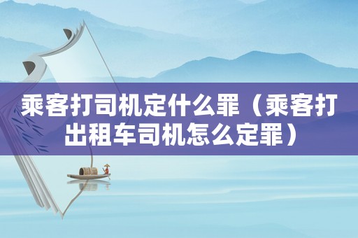乘客打司機定什么罪（乘客打出租車司機怎么定罪）
