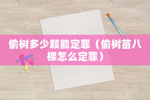 偷樹多少顆能定罪（偷樹苗八棵怎么定罪）