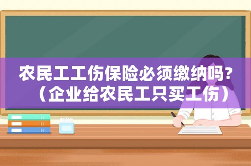 農民工工傷保險必須繳納嗎?（企業給農民工只買工傷）