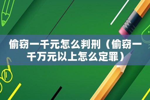 偷竊一千元怎么判刑（偷竊一千萬(wàn)元以上怎么定罪）