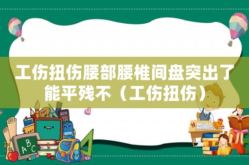 工傷扭傷腰部腰椎間盤(pán)突出了能平殘不（工傷扭傷）