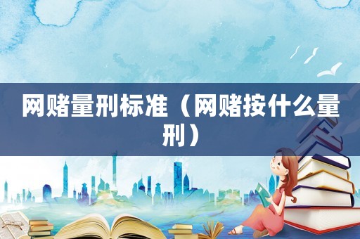 網(wǎng)賭量刑標(biāo)準(zhǔn)（網(wǎng)賭按什么量刑）