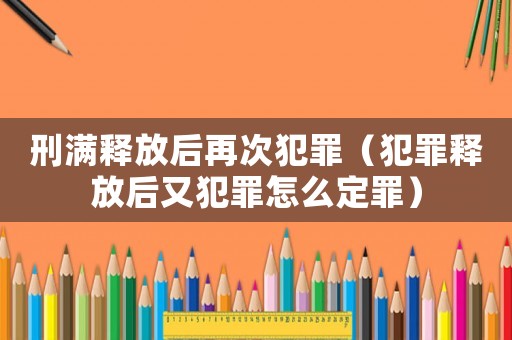 刑滿釋放后再次犯罪（犯罪釋放后又犯罪怎么定罪）