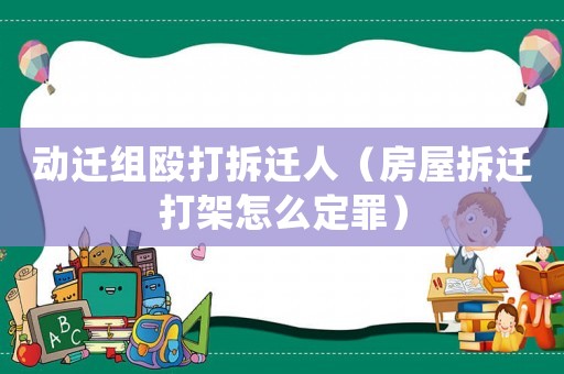 動遷組毆打拆遷人（房屋拆遷打架怎么定罪）