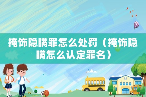 掩飾隱瞞罪怎么處罰（掩飾隱瞞怎么認定罪名）