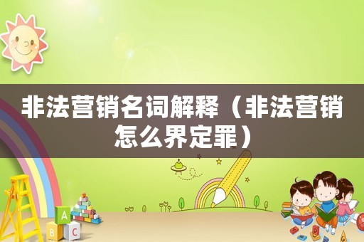 非法營銷名詞解釋（非法營銷怎么界定罪）