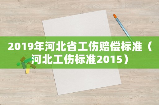 2019年河北省工傷賠償標準（河北工傷標準2015）