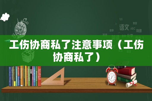 工傷協(xié)商私了注意事項(xiàng)（工傷協(xié)商私了）