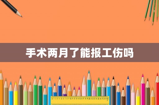 手術兩月了能報工傷嗎