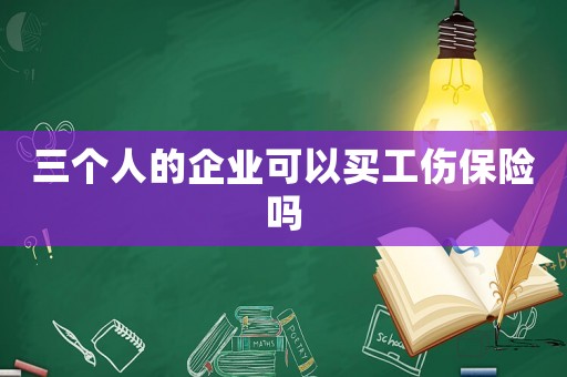 三個人的企業可以買工傷保險嗎