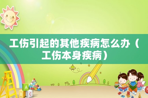 工傷引起的其他疾病怎么辦（工傷本身疾病）