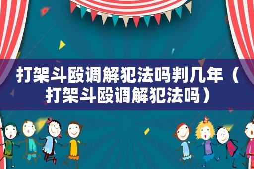 打架斗毆調解犯法嗎判幾年（打架斗毆調解犯法嗎）