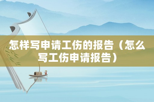 怎樣寫申請工傷的報告（怎么寫工傷申請報告）