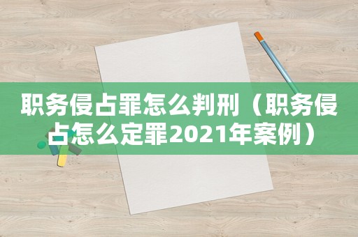 職務侵占罪怎么判刑（職務侵占怎么定罪2021年案例）