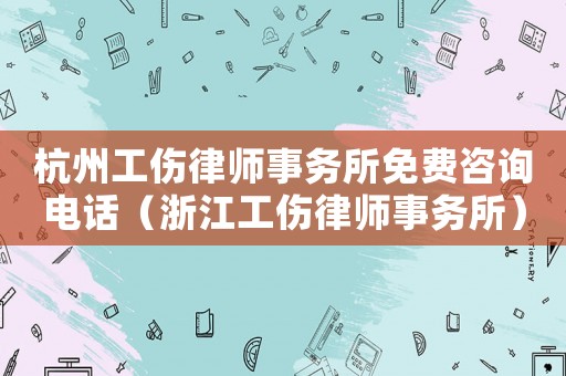 杭州工傷律師事務所免費咨詢電話（浙江工傷律師事務所）