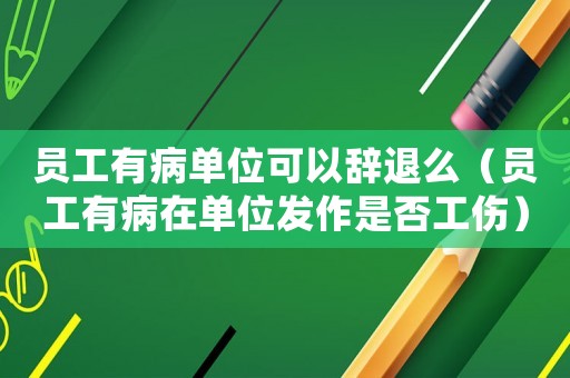 員工有病單位可以辭退么（員工有病在單位發(fā)作是否工傷）