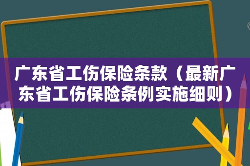 廣東省工傷保險條款（最新廣東省工傷保險條例實施細則）