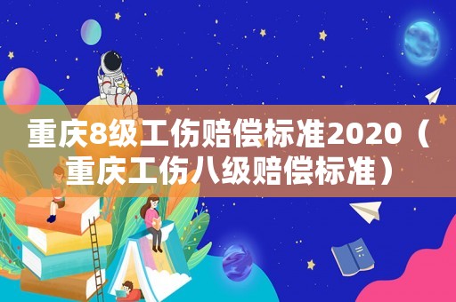 重慶8級(jí)工傷賠償標(biāo)準(zhǔn)2020（重慶工傷八級(jí)賠償標(biāo)準(zhǔn)）
