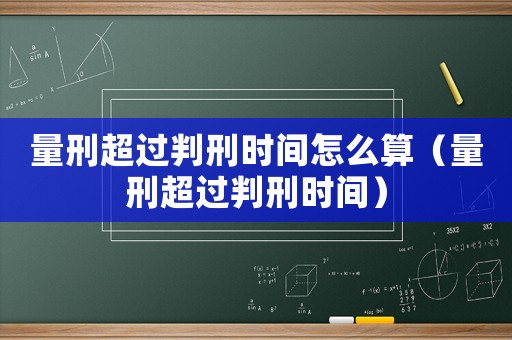 量刑超過判刑時間怎么算（量刑超過判刑時間）