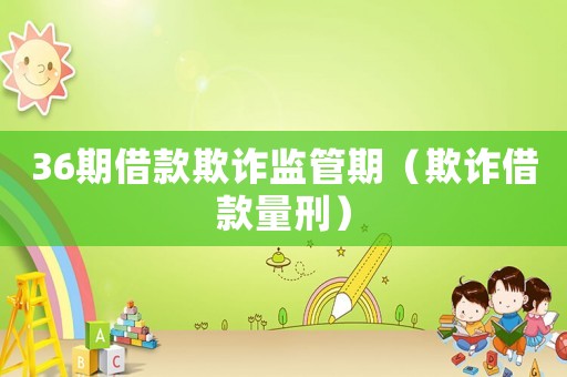 36期借款欺詐監管期（欺詐借款量刑）