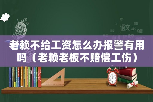 老賴不給工資怎么辦報警有用嗎（老賴老板不賠償工傷）