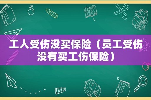 工人受傷沒買保險（員工受傷沒有買工傷保險）