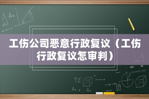 工傷公司惡意行政復議（工傷行政復議怎審判）