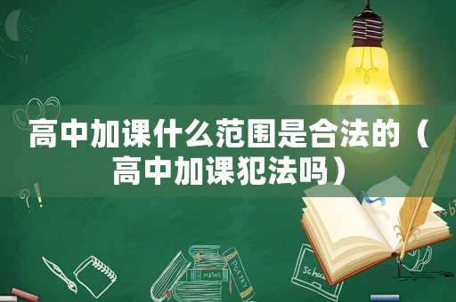 高中加課什么范圍是合法的（高中加課犯法嗎）