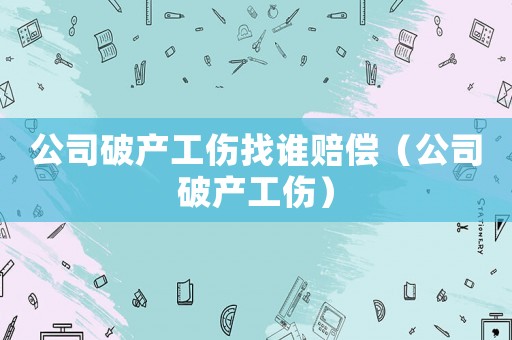 公司破產工傷找誰賠償（公司破產工傷）