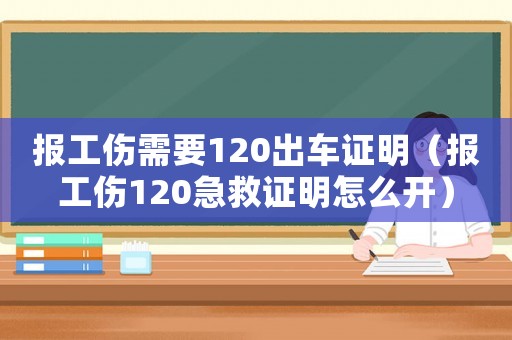 報工傷需要120出車證明（報工傷120急救證明怎么開）