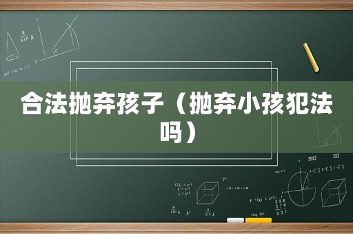 合法拋棄孩子（拋棄小孩犯法嗎）