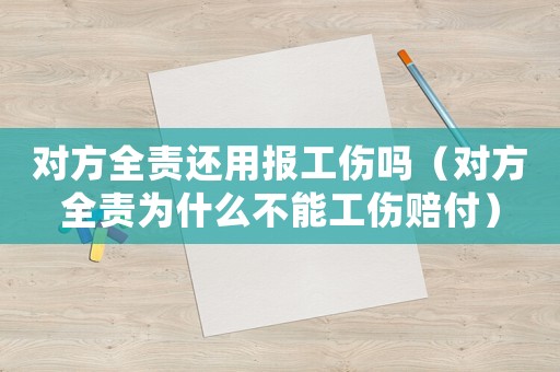 對方全責還用報工傷嗎（對方全責為什么不能工傷賠付）