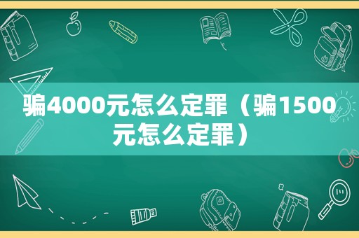 騙4000元怎么定罪（騙1500元怎么定罪）