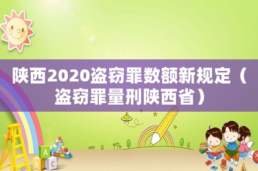 陜西2020盜竊罪數額新規定（盜竊罪量刑陜西省）