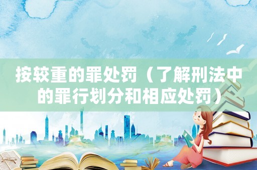 按較重的罪處罰（了解刑法中的罪行劃分和相應處罰）