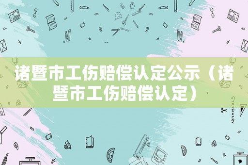 諸暨市工傷賠償認定公示（諸暨市工傷賠償認定）