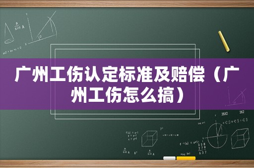 廣州工傷認定標準及賠償（廣州工傷怎么搞）