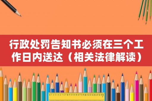 行政處罰告知書必須在三個工作日內(nèi)送達（相關(guān)法律解讀）