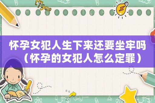 懷孕女犯人生下來還要坐牢嗎（懷孕的女犯人怎么定罪）