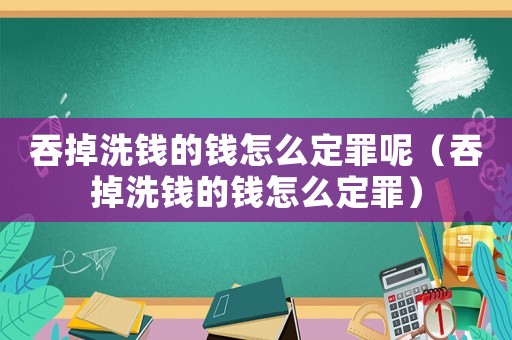 吞掉洗錢的錢怎么定罪呢（吞掉洗錢的錢怎么定罪）