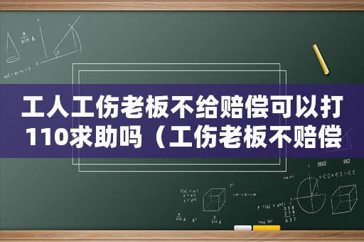 工人工傷老板不給賠償可以打110求助嗎（工傷老板不賠償打110）