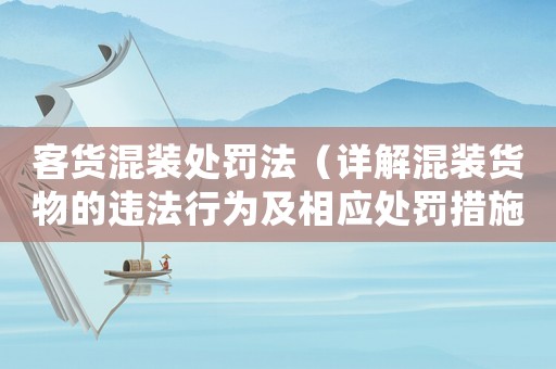 客貨混裝處罰法（詳解混裝貨物的違法行為及相應處罰措施）
